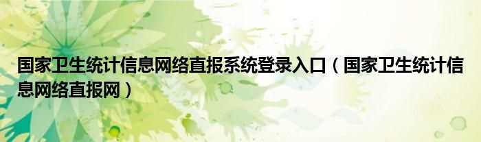 国家卫生统计信息网络直报系统登录入口（国家卫生统计信息网络直报网）