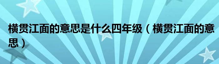 横贯江面的意思是什么四年级（横贯江面的意思）