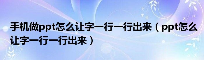 手机做ppt怎么让字一行一行出来（ppt怎么让字一行一行出来）