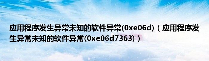 应用程序发生异常未知的软件异常(0xe06d)（应用程序发生异常未知的软件异常(0xe06d7363)）