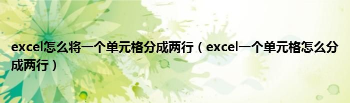 excel怎么将一个单元格分成两行（excel一个单元格怎么分成两行）