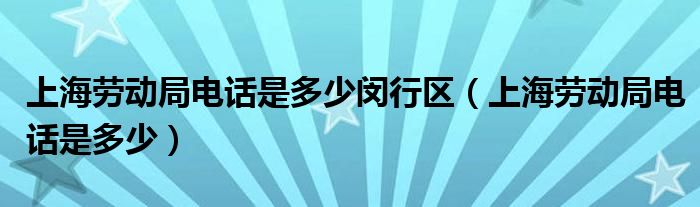 上海劳动局电话是多少闵行区（上海劳动局电话是多少）