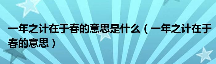 一年之计在于春的意思是什么（一年之计在于春的意思）