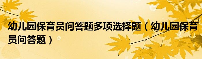 幼儿园保育员问答题多项选择题（幼儿园保育员问答题）