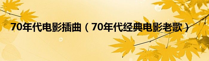 70年代电影插曲（70年代经典电影老歌）