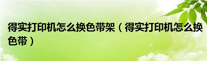 得实打印机怎么换色带架（得实打印机怎么换色带）