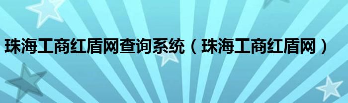 珠海工商红盾网查询系统（珠海工商红盾网）