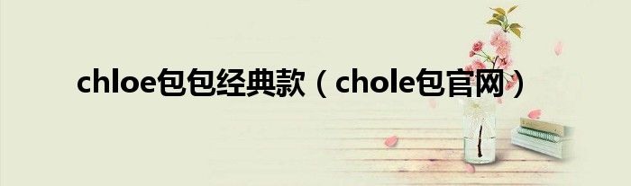 chloe包包经典款（chole包官网）