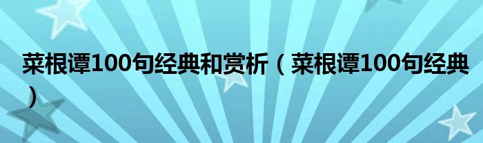 菜根谭100句经典和赏析（菜根谭100句经典）