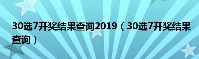 30选7开奖结果查询2019（30选7开奖结果查询）