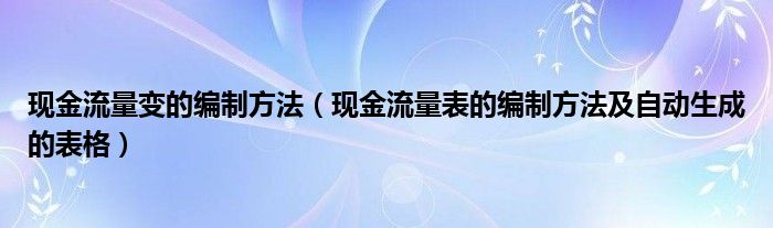 现金流量变的编制方法（现金流量表的编制方法及自动生成的表格）