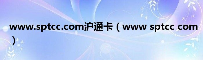 www.sptcc.com沪通卡（www sptcc com）