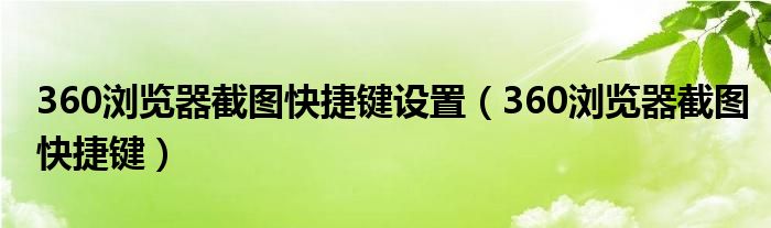 360浏览器截图快捷键设置（360浏览器截图快捷键）