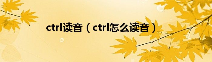 ctrl读音（ctrl怎么读音）