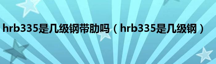 hrb335是几级钢带肋吗（hrb335是几级钢）