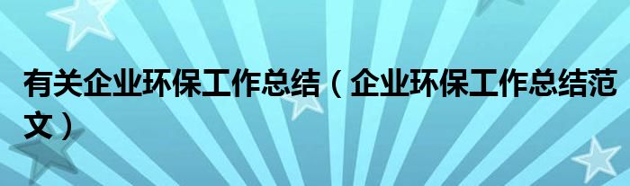 有关企业环保工作总结（企业环保工作总结范文）