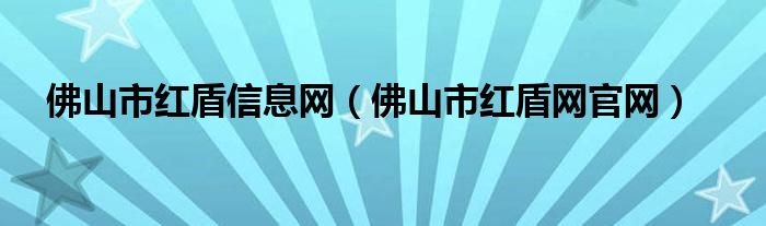 佛山市红盾信息网（佛山市红盾网官网）