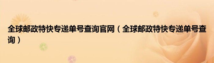 全球邮政特快专递单号查询官网（全球邮政特快专递单号查询）