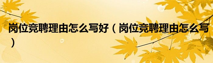 岗位竞聘理由怎么写好（岗位竞聘理由怎么写）