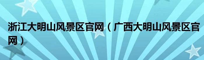 浙江大明山风景区官网（广西大明山风景区官网）