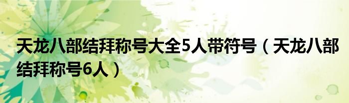 天龙八部结拜称号大全5人带符号（天龙八部结拜称号6人）