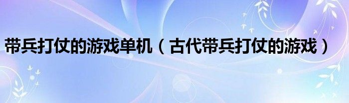 带兵打仗的游戏单机（古代带兵打仗的游戏）