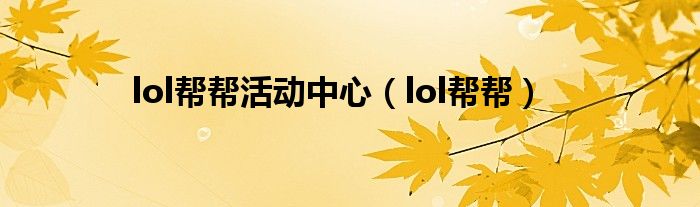 lol帮帮活动中心（lol帮帮）