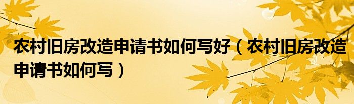 农村旧房改造申请书如何写好（农村旧房改造申请书如何写）