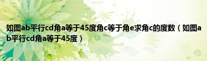 如图ab平行cd角a等于45度角c等于角e求角c的度数（如图ab平行cd角a等于45度）