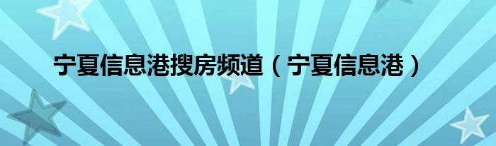 宁夏信息港搜房频道（宁夏信息港）