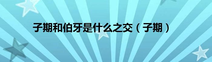 子期和伯牙是什么之交（子期）