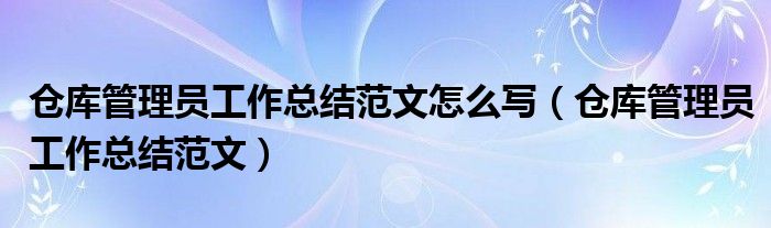 仓库管理员工作总结范文怎么写（仓库管理员工作总结范文）