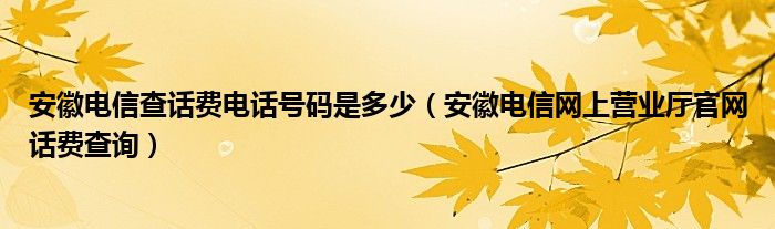 安徽电信查话费电话号码是多少（安徽电信网上营业厅官网话费查询）