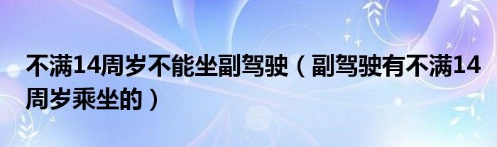 不满14周岁不能坐副驾驶（副驾驶有不满14周岁乘坐的）