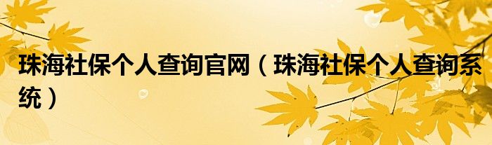 珠海社保个人查询官网（珠海社保个人查询系统）