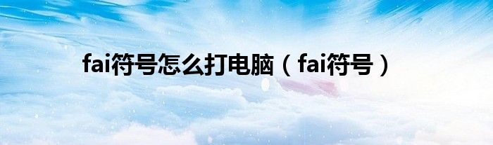 fai符号怎么打电脑（fai符号）