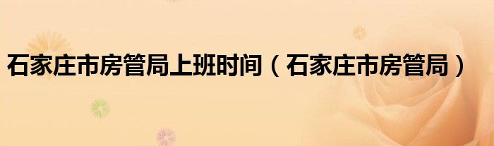 石家庄市房管局上班时间（石家庄市房管局）