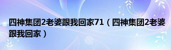 四神集团2老婆跟我回家71（四神集团2老婆跟我回家）