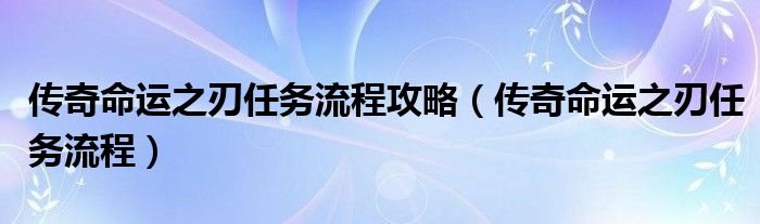 传奇命运之刃任务流程攻略（传奇命运之刃任务流程）