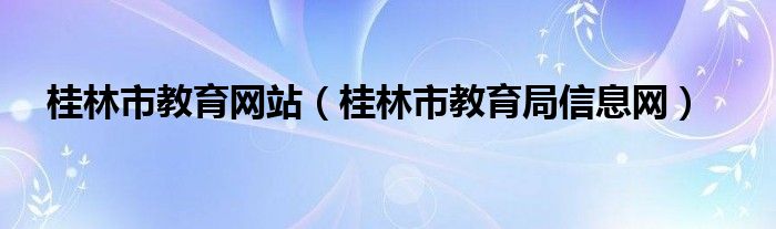 桂林市教育网站（桂林市教育局信息网）