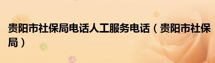 贵阳市社保局电话人工服务电话（贵阳市社保局）