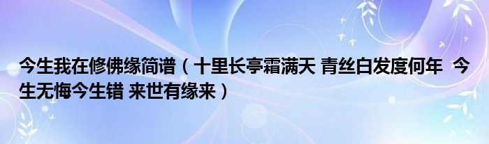 今生我在修佛缘简谱（十里长亭霜满天 青丝白发度何年  今生无悔今生错 来世有缘来）