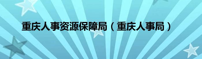 重庆人事资源保障局（重庆人事局）