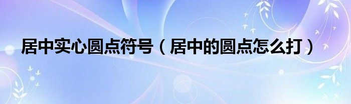 居中实心圆点符号（居中的圆点怎么打）