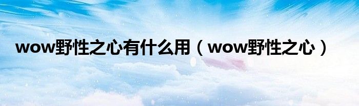 wow野性之心有什么用（wow野性之心）