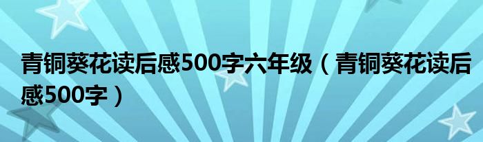 青铜葵花读后感500字六年级（青铜葵花读后感500字）