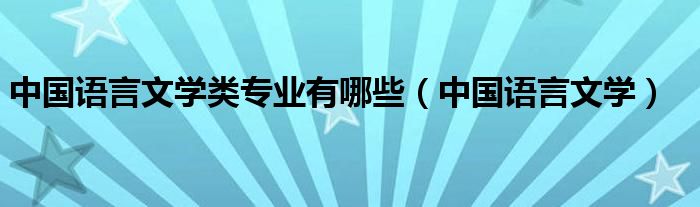 中国语言文学类专业有哪些（中国语言文学）