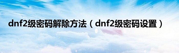 dnf2级密码解除方法（dnf2级密码设置）