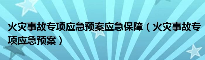 火灾事故专项应急预案应急保障（火灾事故专项应急预案）