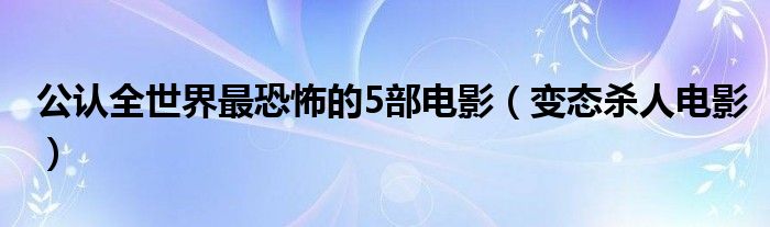 公认全世界最恐怖的5部电影（变态杀人电影）